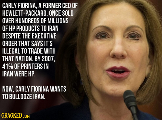 CARLY FIORINA, A FORMER CEO OF HEWLETT-PACKARD, ONCE SOLD OVER HUNDREDS OF MILLIONS OF HP PRODUCTS TO IRAN DESPITE THE EXECUTIVE ORDER THAT SAYS IT'S 