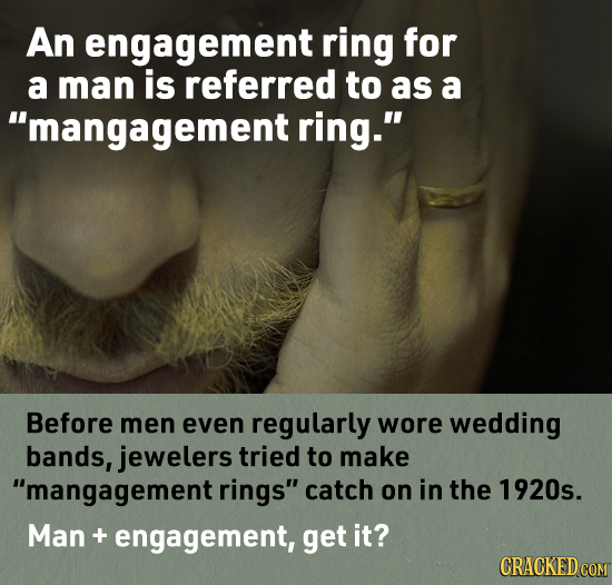 An engagement ring for a man is referred to as a mangagement ring. Before men even regularly wore wedding bands, jewelers tried to make mangagement