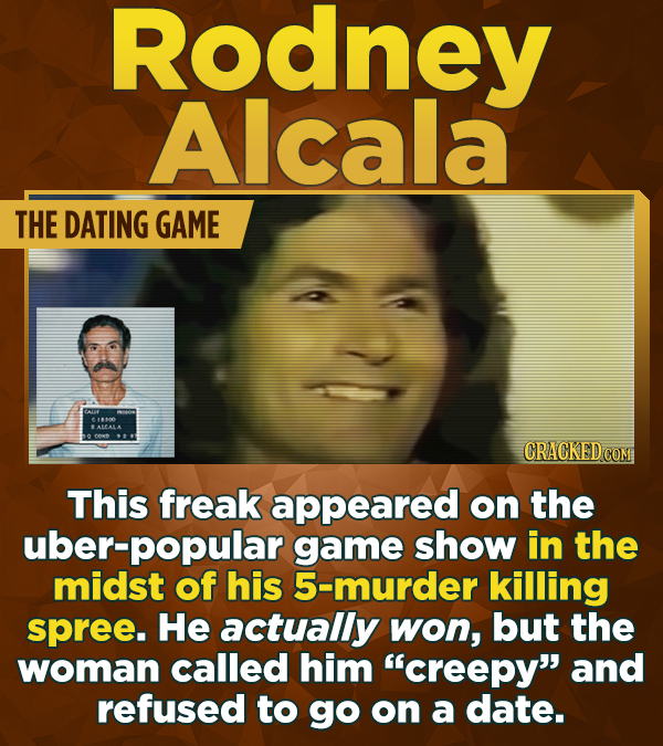 Rodney Alcala THE DATING GAME This freak appeared on the uber-popular game show in the midst of his 5-murder killing spree. He actually won, but the w