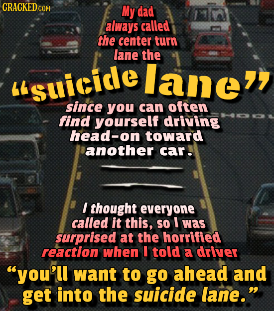 CRACKED COM My dad always called the center turn lane the lane Suicide since you can often find yourself driving head-on toward another car! I thoug