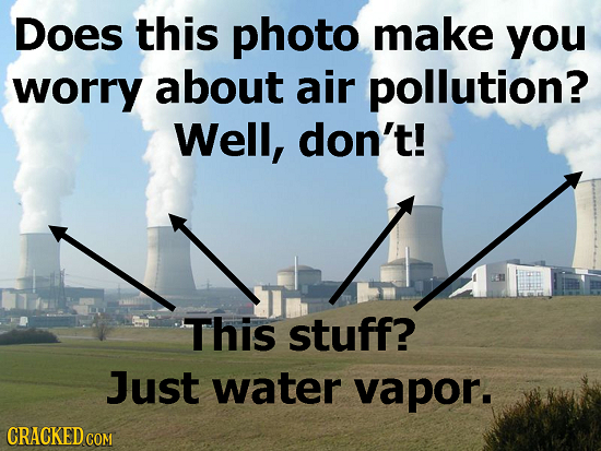 Does this photo make you worry about air pollution? Well, don't! This stuff? Just water vapor. CRACKED COM