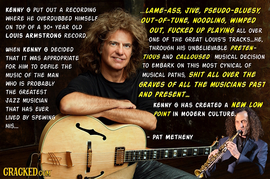 KENNY G PUT OUT A RECORDING ...LAME-ASS, JIVE, PSEUDO-BLUESY WHERE HE OVERDUBBED HIMSELF OUT-OF-TUNE, NOODLING, WIMPED ON TOP OF A 30+ YEAR OLD OUT FU