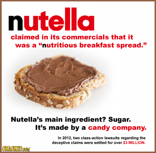nutella claimed in its commercials that it was a nutritious breakfast spread. Nutella's main ingredient? Sugar. It's made by a candy company. In 201