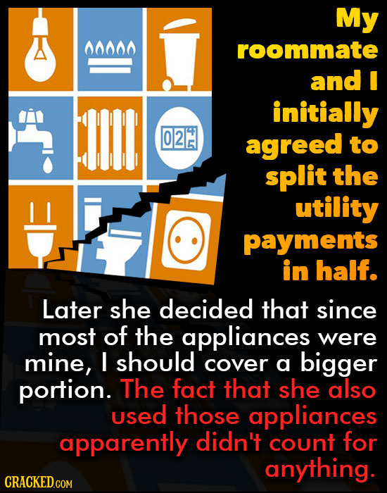 My 00000 roommate and I initially 02 agreed to split the utility payments in half. Later she decided that since most of the appliances were mine, I sh