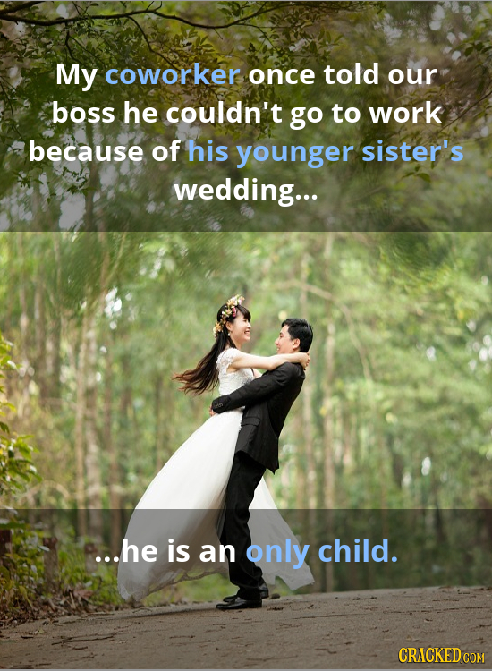 My coworker once told our boss he couldn't go to work because of his younger sister's wedding... ...he is an only child. CRACKEDCO