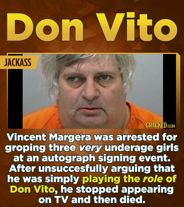 Don Vito JACKASS CRACKED.CON Vincent Margera was arrested for groping three very underage girls at an autograph signing event. After unsuccesfully arg