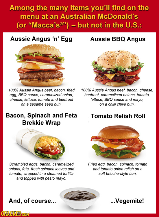 Among the many items you'll find on the menu at an Australian McDonald's (or Macca's but not in the U.S.: Aussie Angus 'n' Egg Aussie BBQ Angus 100% 