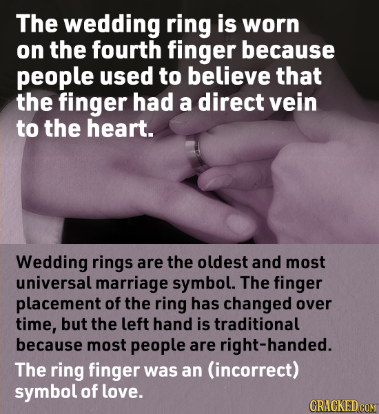 The wedding ring is worn on the fourth finger because people used to believe that the finger had a direct vein to the heart. Wedding rings are the old