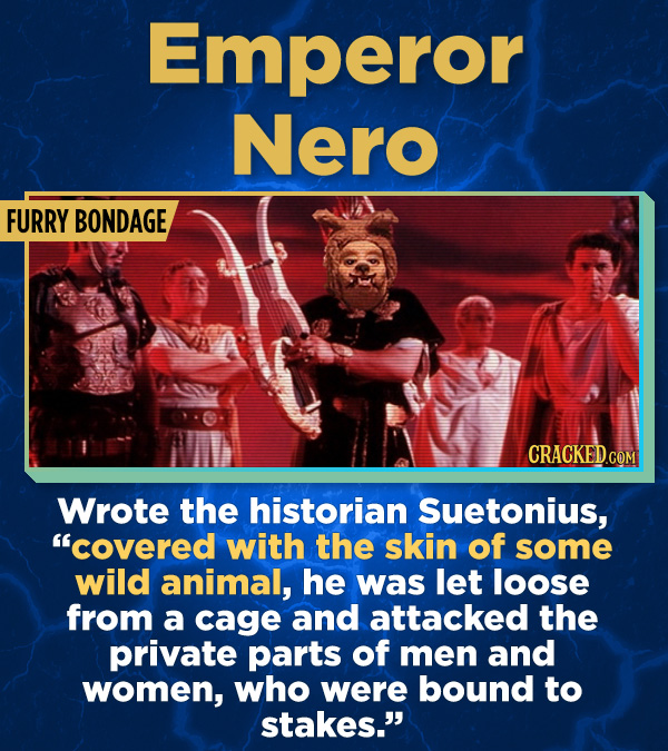 17 Surprising (True) Facts About Awful People - Wrote the historian Suetonius, “covered with the skin of some wild animal, he was let loose from a cag
