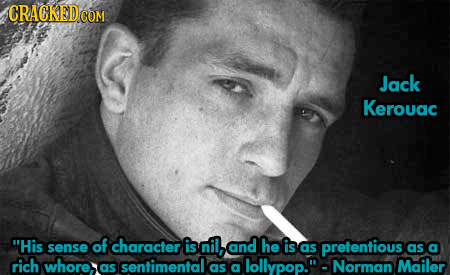 CRACKED cO Jack Kerouac His of is is sense character nil, and he as pretentious as a rich whore. sentimental as as lollypop. o Norman Mailer