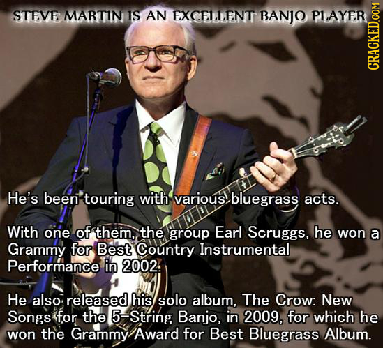 STEVE MARTIN IS AN EXCELLENT BANJO PLAYER CRACKED.COM He's been touring with various bluegrass acts. With one of them, the group Earl Scruggs, he won