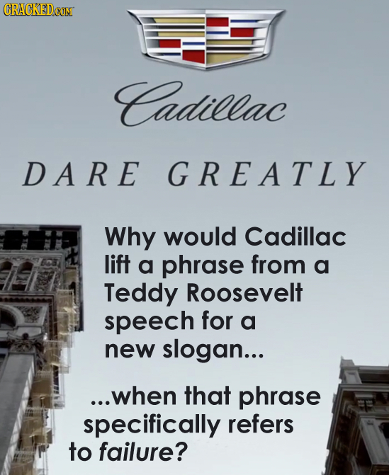 Cadillac DA RE GREATLY Why would Cadillac lift a phrase from a Teddy Roosevelt speech for a new slogan... ...when that phrase specifically refers to f