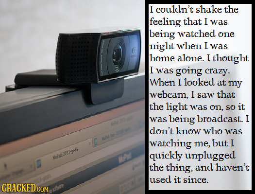 I couldn't shake the feeling that I was being watched one night when I was home alone. I thought I was going crazy. When I looked at my webcam, I saw