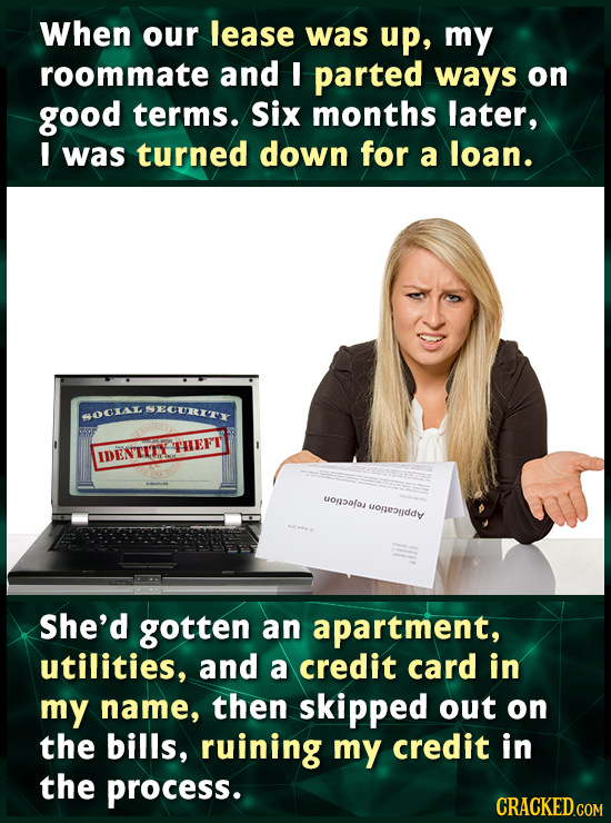 When our lease was up, my roommate and parted ways on good terms. Six months later, I was turned down for a loan. SECURX SOCX4L THEFT IENTITY uonaofos