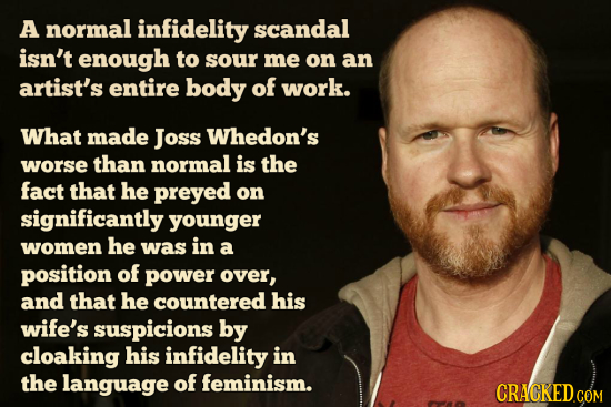 A normal infidelity scandal isn't enough to sour me on an artist's entire body of work. What made Joss Whedon's worse than normal is the fact that he