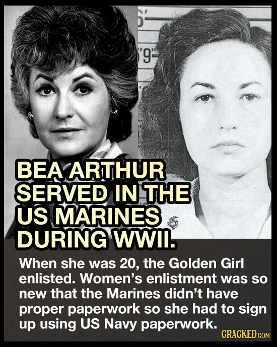'9: BEA ARTHUR SERVED IN THE US MARINES DURING WWIl. When she was 20, the Golden Girl enlisted. Women's enlistment was sO new that the Marines didn't