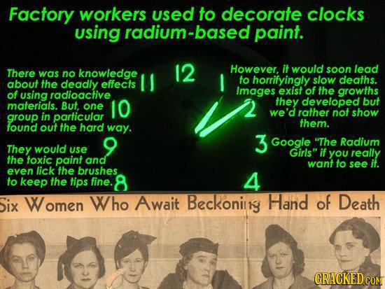Factory workers used to decorate clocks using radium-based paint. knowledge 12 However. it would soon lead There was no to deaths. about the deadly ef