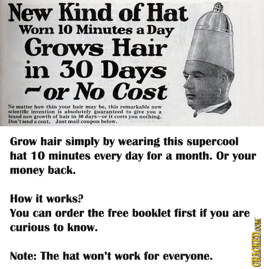 New Kind of Hat Worn 10 Minutes a Day Grows Hair in 30 Days or No Cost No matter how thin your hair may be. this remarkable new scientific invention i