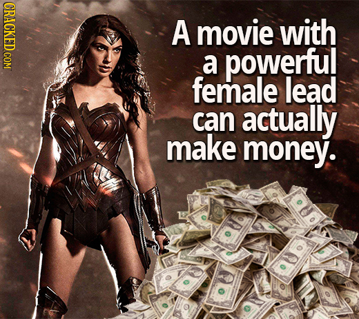 A movie with a powerfu! female lead can actually make money.