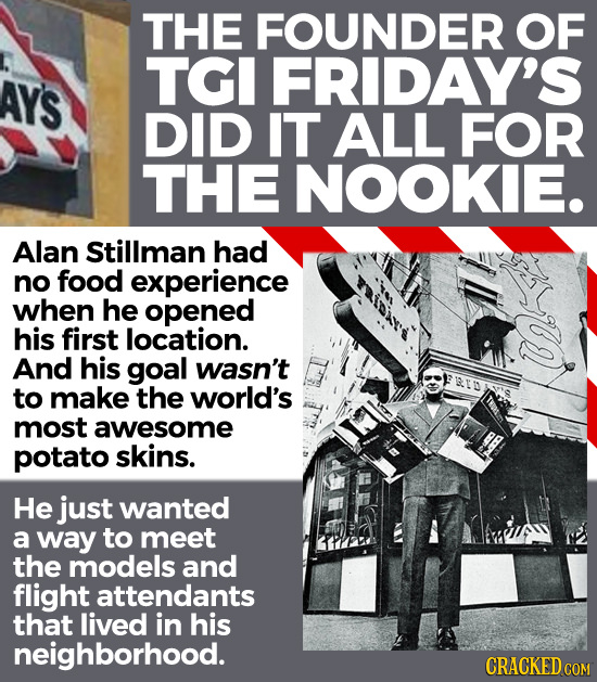 THE FOUNDER OF TGI FRIDAY'S AYS DID IT ALL FOR THE NOOKIE. Alan Stillman had no food experience when he opened his first location. And his goal wasn't
