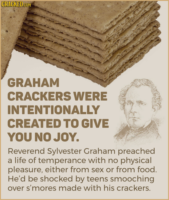 GRAHAM CRACKERS WERE INTENTIONALLY CREATED TO GIVE YOU NO JOY. Reverend Sylvester Graham preached a life of temperance with no physical pleasure, eith