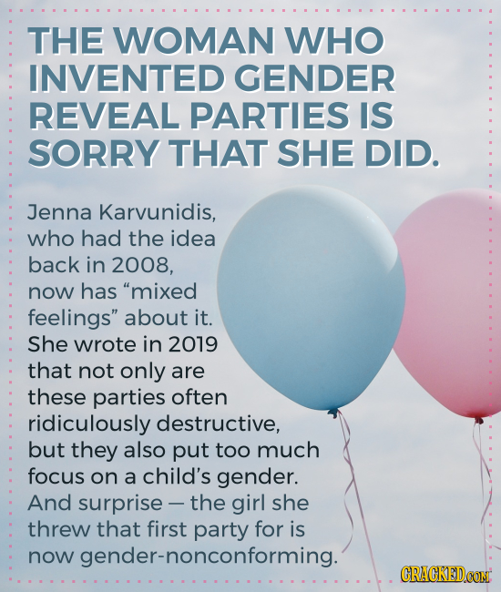 THE WOMAN WHO INVENTED GENDER REVEAL PARTIES IS SORRY THAT SHE DID. Jenna Karvunidis, who had the idea back in 2008, now has mixed feelings about it