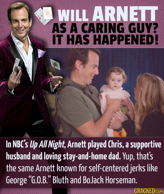 WILL ARNETT AS A CARING GUY? IT HAS HAPPENED! In NBC'S Up All Night, Arnett played Chris, a supportive husband and loving stay-and-home dad. Yup, that