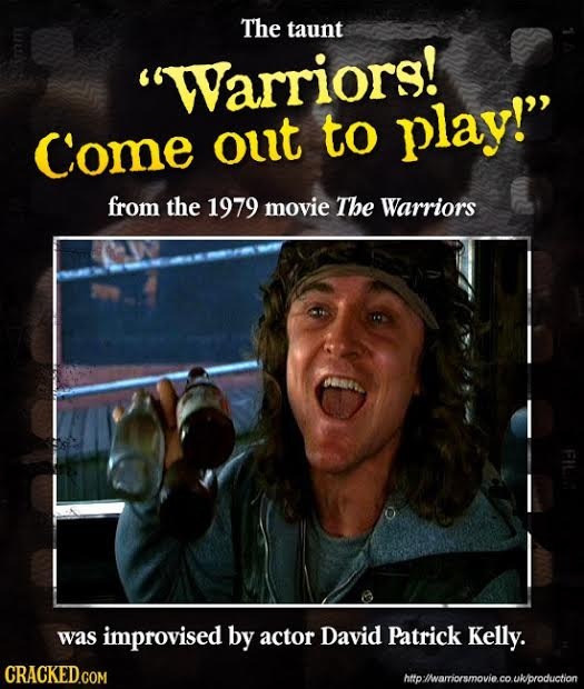 The taunt Warriors! Come out to play! from the 1979 movie The Warriors CNL was improvised by actor David Patrick Kelly. http'wariorsmovie.co.ukprodu