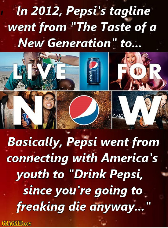 In 2012, Pepsi's tagline went from The Taste of a New Generation to.:. LIVE FOR o NOW Basically, Pepsi went from connecting with America's youth to