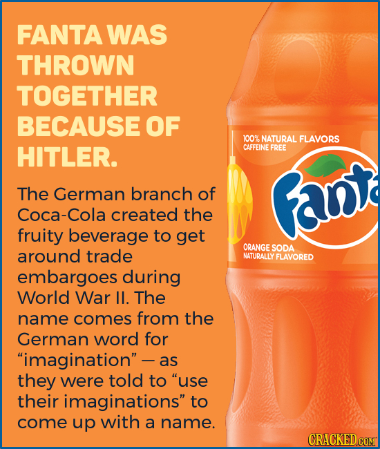 FANTA WAS THROWN TOGETHER BECAUSE OF 100% NATURAL FLAVORS HITLER. CAFFEINE FREE The German branch of Fant Coca-Cola created the fruity beverage to get