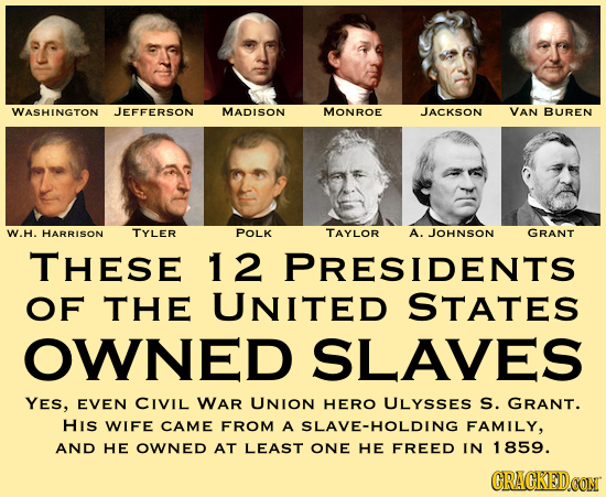 WASHINGTON JEFFERSON MADISON MONROE JACKSON VAN BUREN W.H. HARRISON TYLER POLK TAYLOR A. JOHNSON GRANT THESE 12 PRESIDENTS OF THE UNITED STATES OWNED