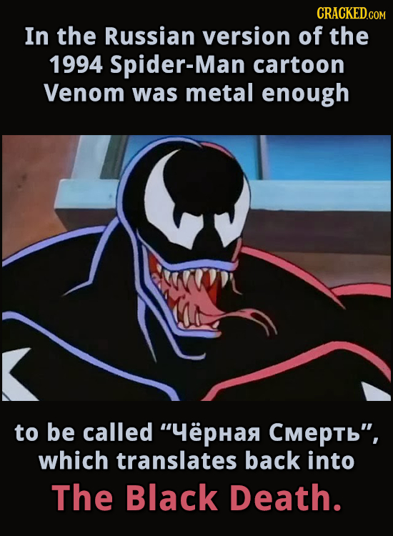 In the Russian version of the 1994 Spider-Mar cartoon Venom was metal enough to be called HpHa Cmeptb, which translates back into The Black Death. 