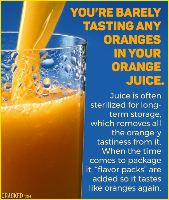 YOU'RE BARELY TASTING ANY ORANGES IN YOUR ORANGE JUICE. Juice is often sterilized for long- term storage, which removes all the orange-y tastiness fro