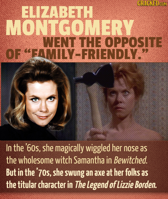 CRACKED COM ELIZABETH MONTGOMERY WENT THE OPPOSITE OF FAMILY-FRIENDLY. In the '60s, she magically wiggled her nose as the wholesome witch Samantha i