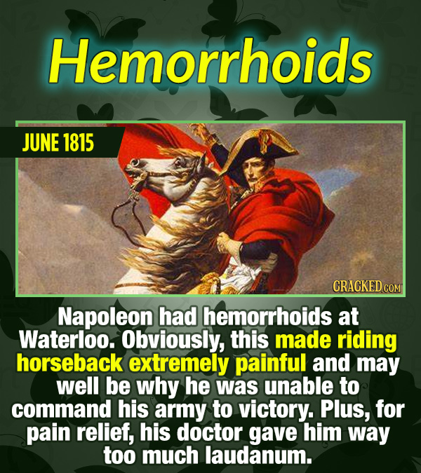 15 Tiny Things With Mind-Blowing Global Consequences - Napoleon had hemorrhoids at Waterloo. Obviously, this made riding horseback extremely painful a