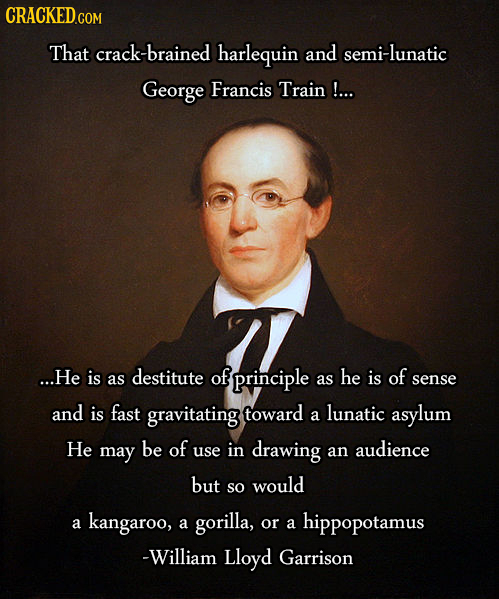 CRACKEDGOM That crack-brained harlequin and semi-lunatic George Francis Train !... ...He is destitute of of as principle as he is sense and is fast gr