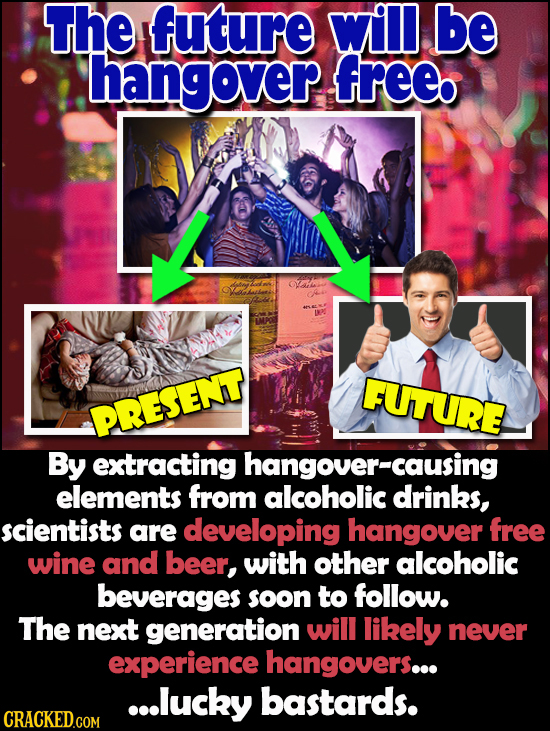 The future will be hangover free oea J8 FUTURE PRESENT By extracting hangover-causing elements from alcoholic drinks, scientists are developing hangov