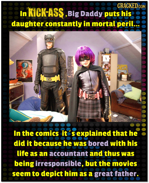 CRACKEDC COM In KICK-ASS, Big Daddy puts his daughter constantly in mortal peril... BD HG In the comics it S explained that he did it because he was b