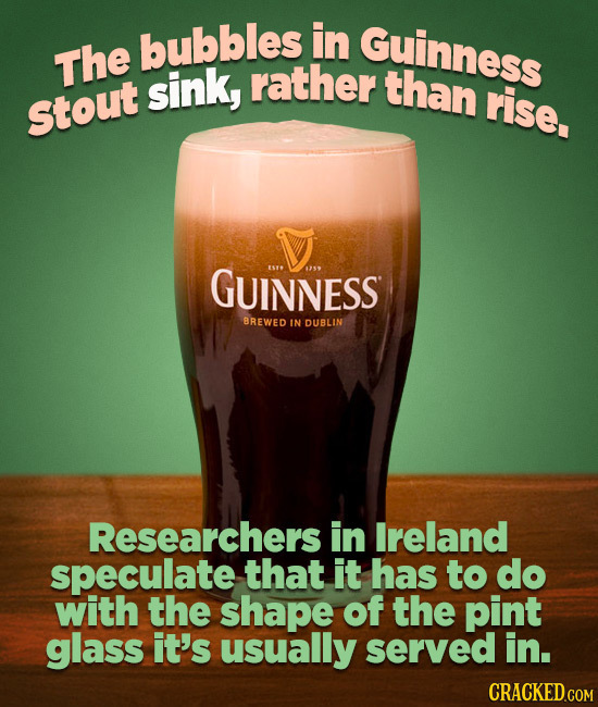 bubbles in Guinness The sink, rather than rise. Stout GUINNESS BREWED IN DUBLIN Researchers in Ireland speculate that it has to do with the shape of t
