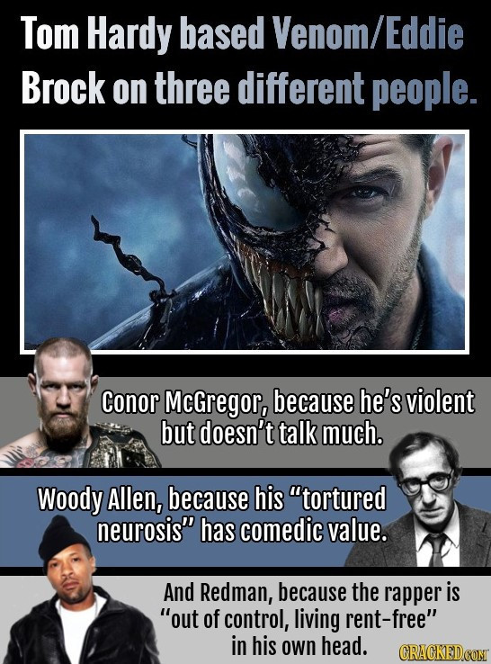 Tom Hardy based Venom/ Eddie Brock on three different people. Conor McGregor, because he's violent but doesn't talk much. Woody Allen, because his to