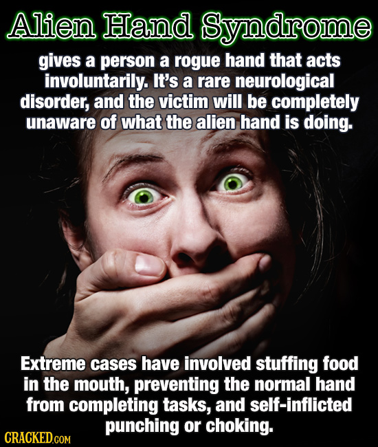 Alien Hand Syndrome gives a person a rogue hand that acts involuntarily. It's a rare neurological disorder, and the victim will be completely unaware