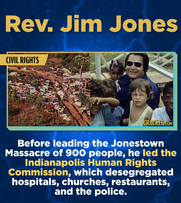 Rev. Jim Jones CIVIL RIGHTS CRACKED COM Before leading the Jonestown Massacre of 900 people, he led the Indianapolis Human Rights Commission, which de