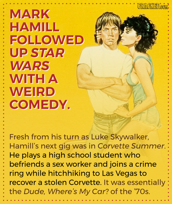 CRACKED.COM MARK HAMILL FOLLOWED UP STAR WARS WITH A WEIRD COMEDY. Fresh from his turn as Luke Skywalker, Hamill's next gig was in Corvette Summer. He
