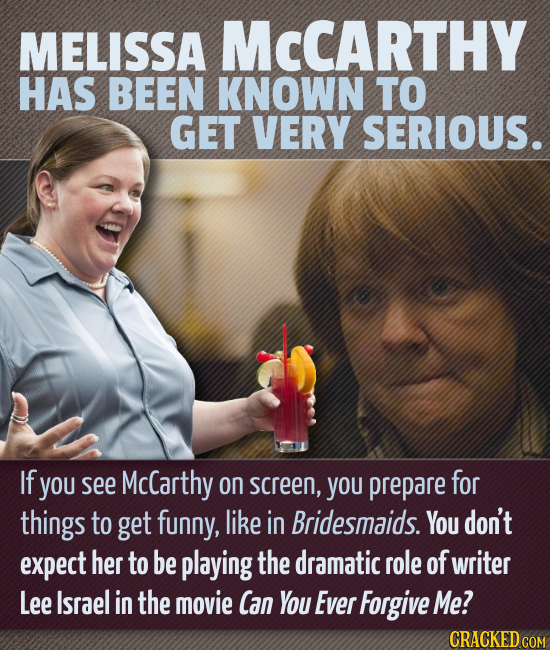 MELISSA MCCARTHY HAS BEEN KNOWN TO GET VERY SERIOUS. If you see McCarthy On screen, YOU prepare for things to get funny, like in Bridesmaids. You don'