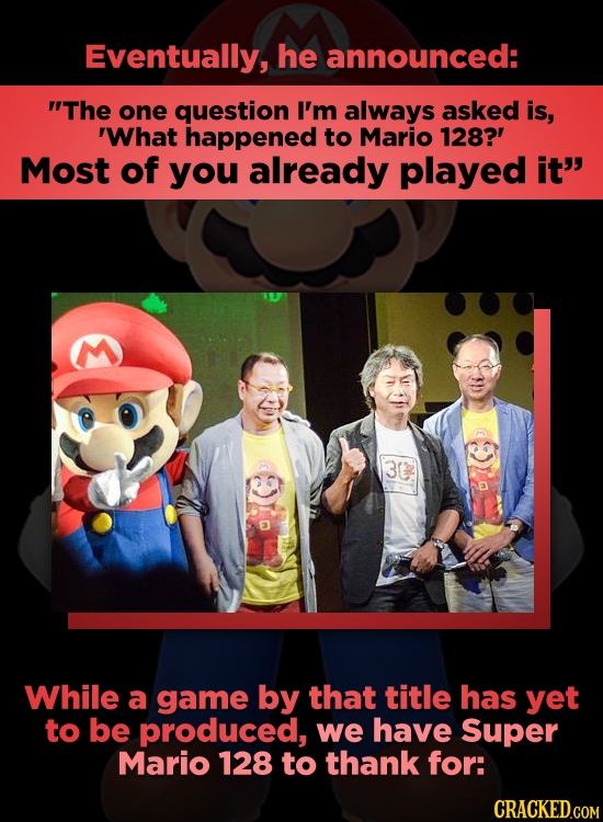 Eventually, he announced: The one question I'm always asked is, 'What happened to Mario 128?' Most of you already played it 3C D While a game by tha