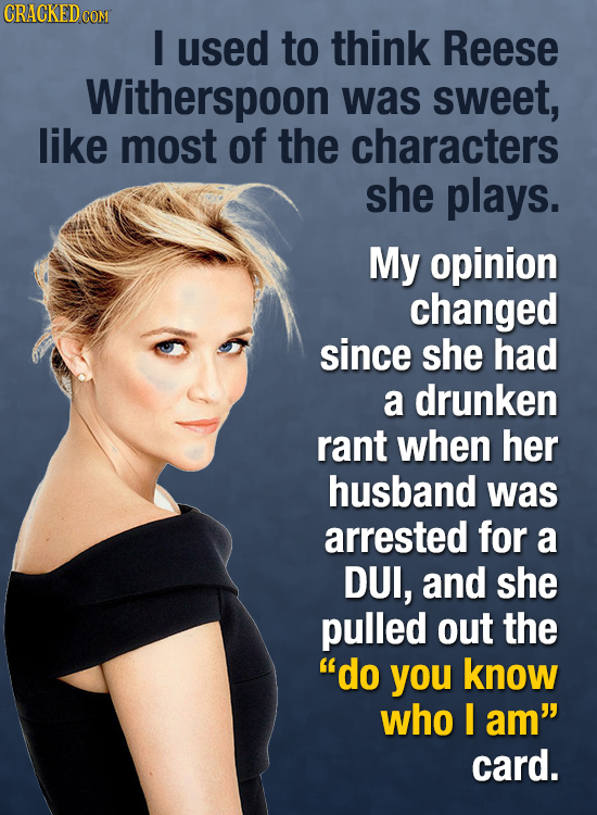 CRACKEDCO COM I used to think Reese Witherspoon was sweet, like most of the characters she plays. My opinion changed since she had a drunken rant when