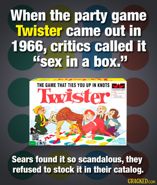 When the party game Twister came out in 1 1966, critics called it 'sex in a box. THE GAME THAT TIES YOU UP IN KNOTS Tister Osarcr Sears found it So
