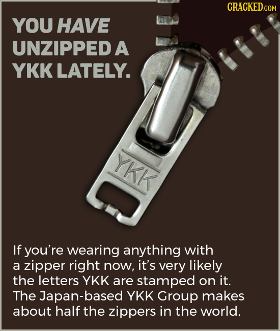 CRACKEDCON YOU HAVE UNZIPPED A YKK LATELY. YKK If you're wearing anything with a zipper right now, it's very likely the letters YKK are stamped on it.