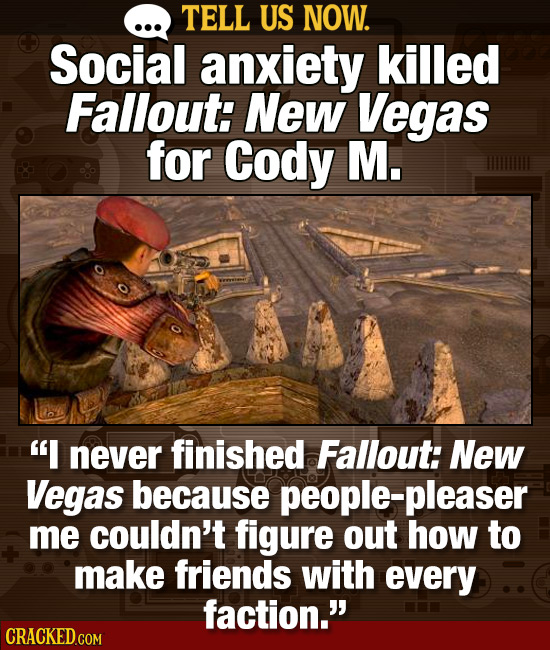 TELL US NOW. Social anxiety killed Fallout: NeW Vegas for Cody M. I never finished Fallout: New Vegas because people-pleaser me couldn't figure out h