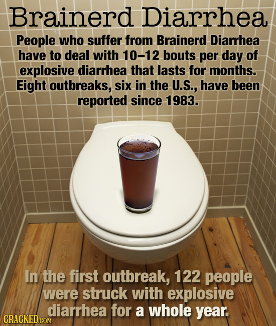 Brainerd Diarrhea People who suffer from Brainerd Diarrhea have to deal with 10-12 bouts per day of explosive diarrhea that lasts for months. Eight ou